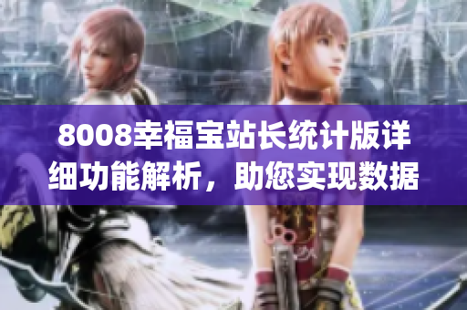 8008幸福宝站长统计版详细功能解析，助您实现数据分析和管理(1)