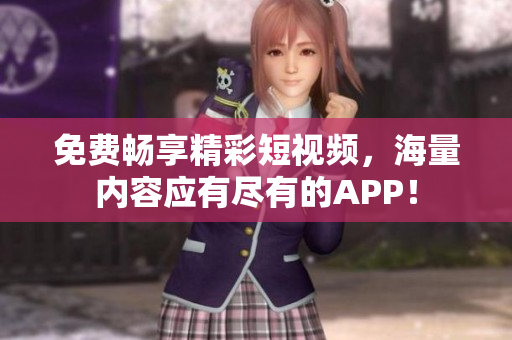 免费畅享精彩短视频，海量内容应有尽有的APP！