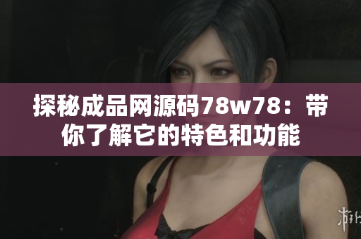 探秘成品网源码78w78：带你了解它的特色和功能