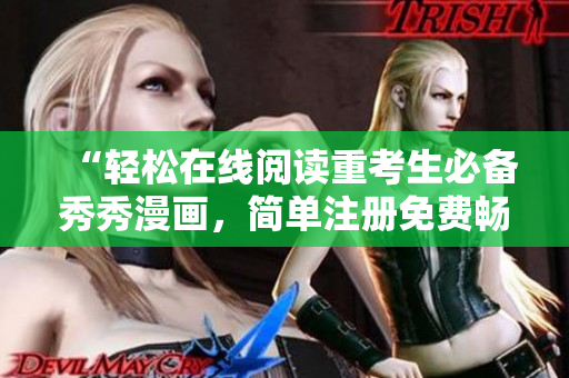 “轻松在线阅读重考生必备秀秀漫画，简单注册免费畅享优质内容”