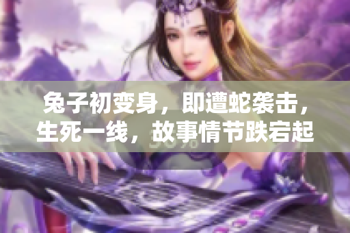 兔子初变身，即遭蛇袭击，生死一线，故事情节跌宕起伏