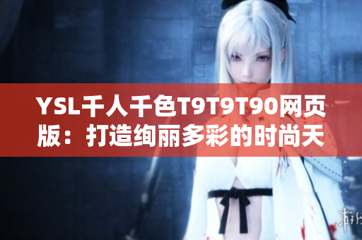 YSL千人千色T9T9T90网页版：打造绚丽多彩的时尚天地