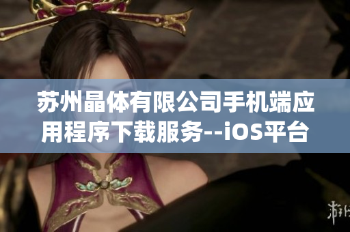 苏州晶体有限公司手机端应用程序下载服务--iOS平台应用取得指南(1)