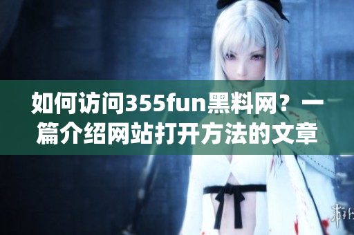 如何访问355fun黑料网？一篇介绍网站打开方法的文章(1)