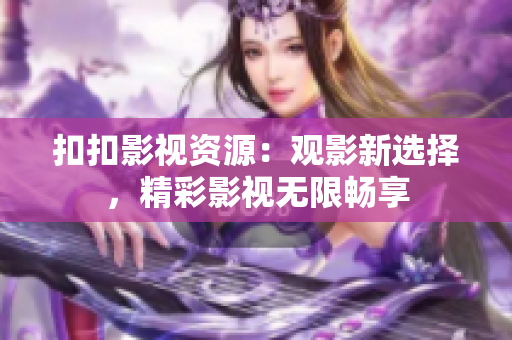 扣扣影视资源：观影新选择，精彩影视无限畅享