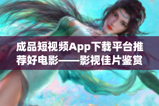 成品短视频App下载平台推荐好电影——影视佳片鉴赏