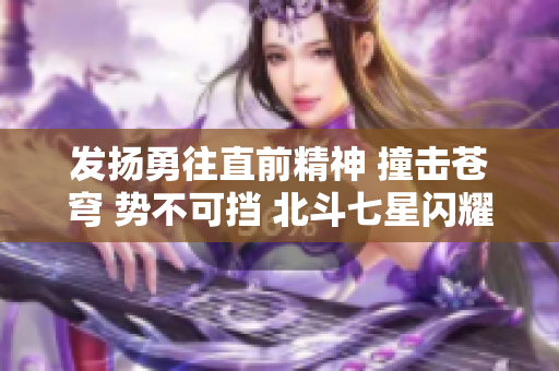 发扬勇往直前精神 撞击苍穹 势不可挡 北斗七星闪耀 绝世逆天