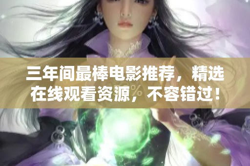 三年间最棒电影推荐，精选在线观看资源，不容错过！