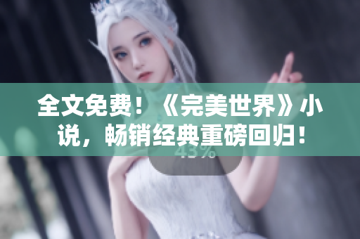 全文免费！《完美世界》小说，畅销经典重磅回归！