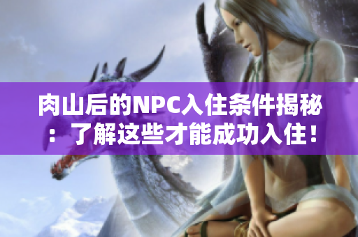 肉山后的NPC入住条件揭秘：了解这些才能成功入住！