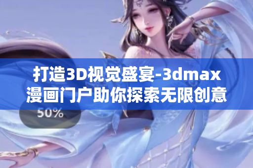 打造3D视觉盛宴-3dmax漫画门户助你探索无限创意世界