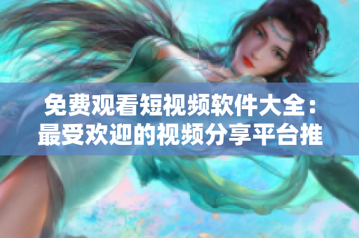 免费观看短视频软件大全：最受欢迎的视频分享平台推荐