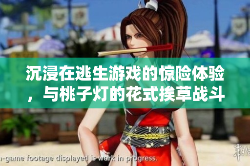 沉浸在逃生游戏的惊险体验，与桃子灯的花式挨草战斗
