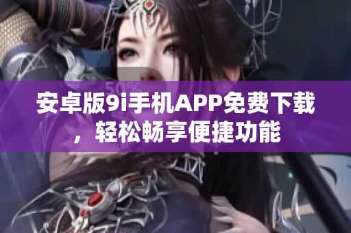 安卓版9i手机APP免费下载，轻松畅享便捷功能
