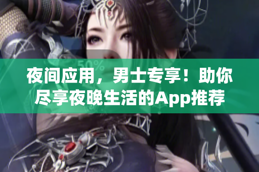 夜间应用，男士专享！助你尽享夜晚生活的App推荐