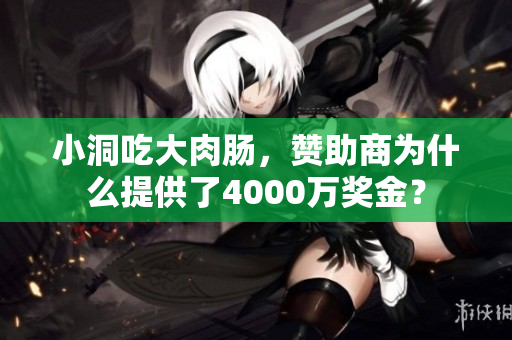 小洞吃大肉肠，赞助商为什么提供了4000万奖金？