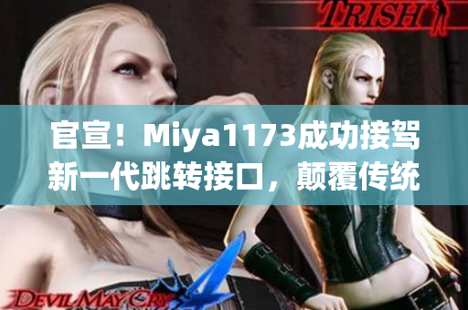 官宣！Miya1173成功接驾新一代跳转接口，颠覆传统体验
