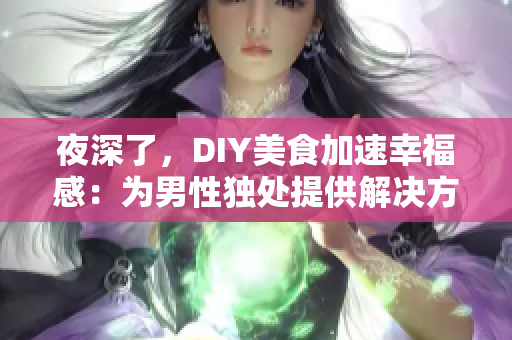 夜深了，DIY美食加速幸福感：为男性独处提供解决方案