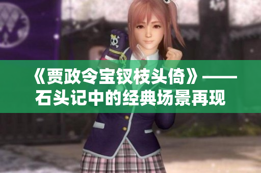 《贾政令宝钗枝头倚》——石头记中的经典场景再现