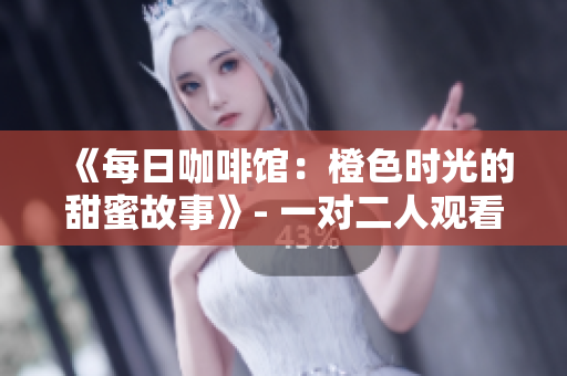 《每日咖啡馆：橙色时光的甜蜜故事》- 一对二人观看的小电影