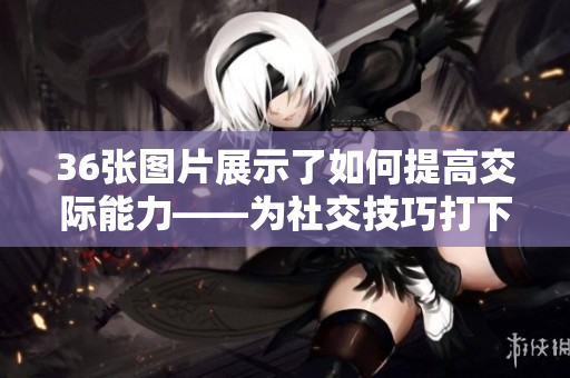 36张图片展示了如何提高交际能力——为社交技巧打下坚实基础