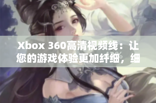 Xbox 360高清视频线：让您的游戏体验更加纤细，细节更清晰