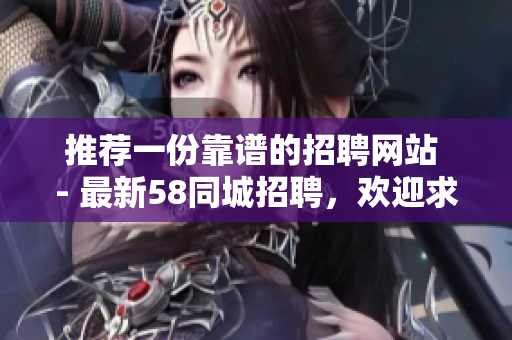 推荐一份靠谱的招聘网站 - 最新58同城招聘，欢迎求职者浏览！