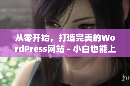 从零开始，打造完美的WordPress网站 - 小白也能上手！(1)