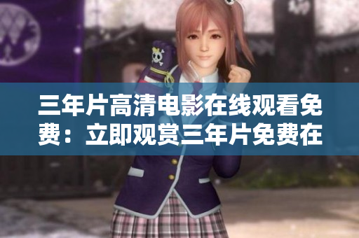 三年片高清电影在线观看免费：立即观赏三年片免费在线高清电影