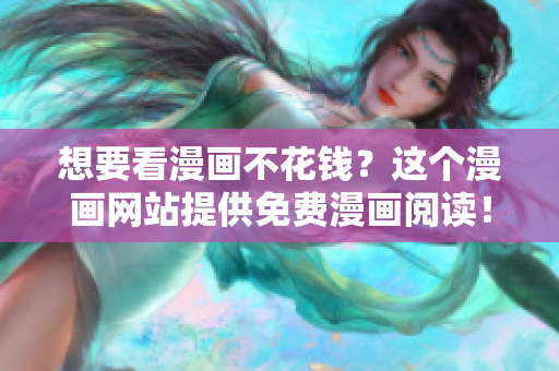 想要看漫画不花钱？这个漫画网站提供免费漫画阅读！