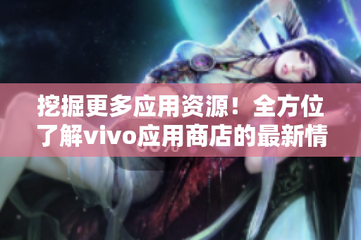 挖掘更多应用资源！全方位了解vivo应用商店的最新情报