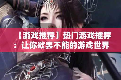 【游戏推荐】热门游戏推荐：让你欲罢不能的游戏世界！