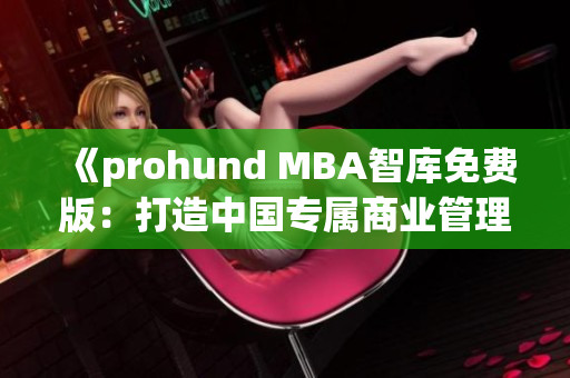 《prohund MBA智库免费版：打造中国专属商业管理精英！》(1)