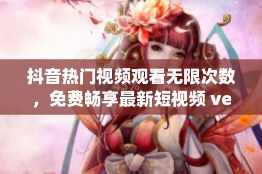 抖音热门视频观看无限次数，免费畅享最新短视频 ver.9.0(1)