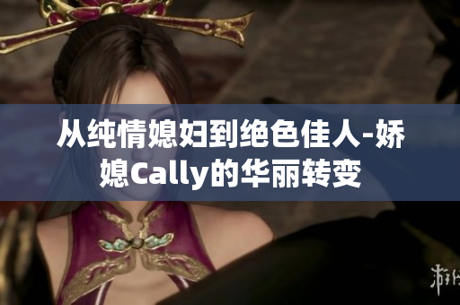 从纯情媳妇到绝色佳人-娇媳Cally的华丽转变