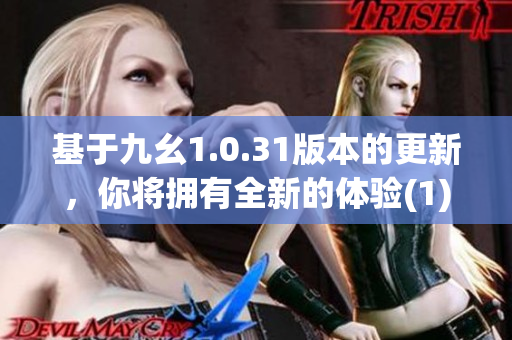 基于九幺1.0.31版本的更新，你将拥有全新的体验(1)