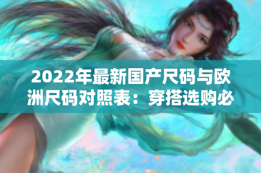 2022年最新国产尺码与欧洲尺码对照表：穿搭选购必备！