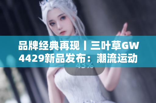 品牌经典再现丨三叶草GW4429新品发布：潮流运动鞋焕发新生