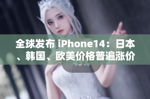全球发布 iPhone14：日本、韩国、欧美价格普遍涨价