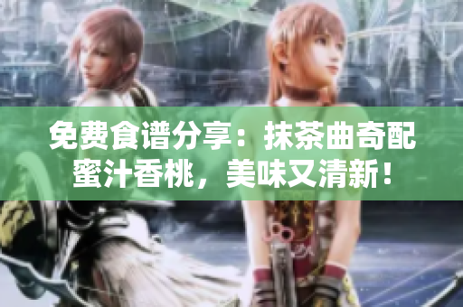 免费食谱分享：抹茶曲奇配蜜汁香桃，美味又清新！
