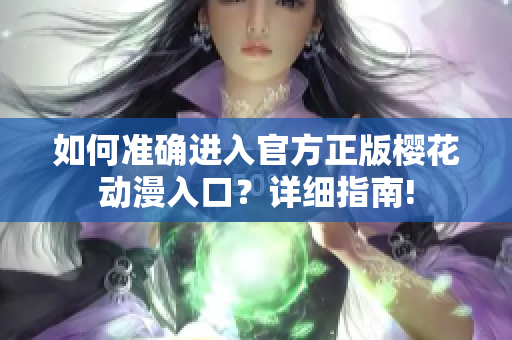 如何准确进入官方正版樱花动漫入口？详细指南!