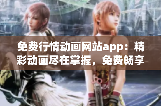 免费行情动画网站app：精彩动画尽在掌握，免费畅享最新行情~(1)