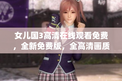 女儿国3高清在线观看免费，全新免费版，全高清画质在线观看女儿国3(1)