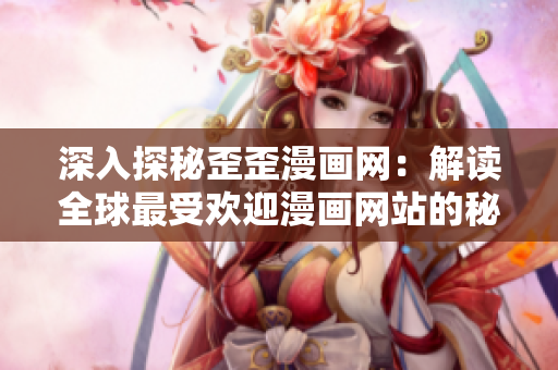 深入探秘歪歪漫画网：解读全球最受欢迎漫画网站的秘密