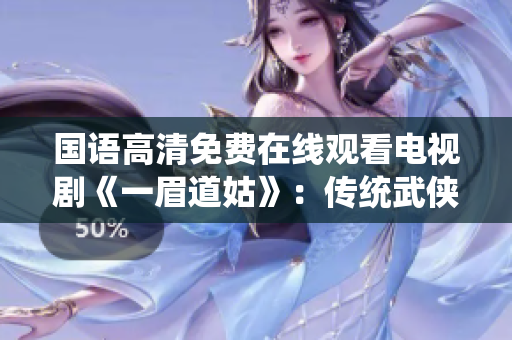 国语高清免费在线观看电视剧《一眉道姑》：传统武侠剧风情浓郁