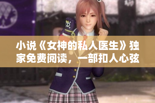 小说《女神的私人医生》独家免费阅读，一部扣人心弦的爱情励志漫画