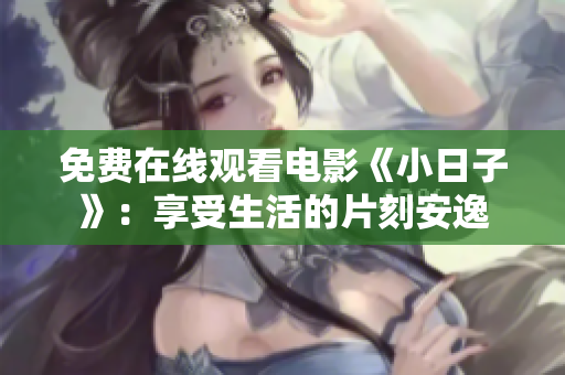 免费在线观看电影《小日子》：享受生活的片刻安逸