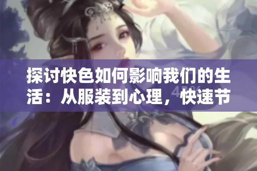 探讨快色如何影响我们的生活：从服装到心理，快速节奏下的色彩革命！