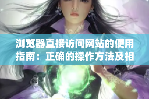 浏览器直接访问网站的使用指南：正确的操作方法及相关注意事项(1)