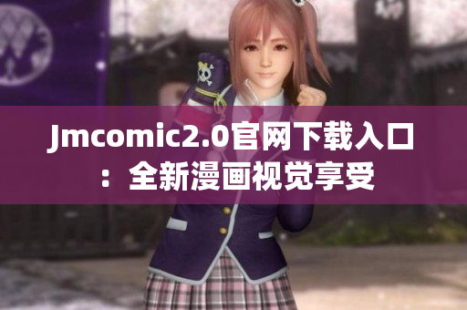 Jmcomic2.0官网下载入口：全新漫画视觉享受
